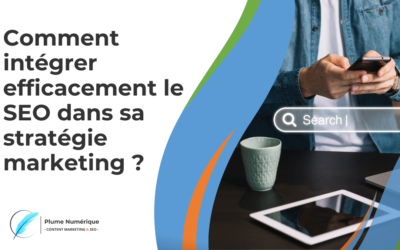 Comment intégrer le SEO dans sa stratégie marketing ?