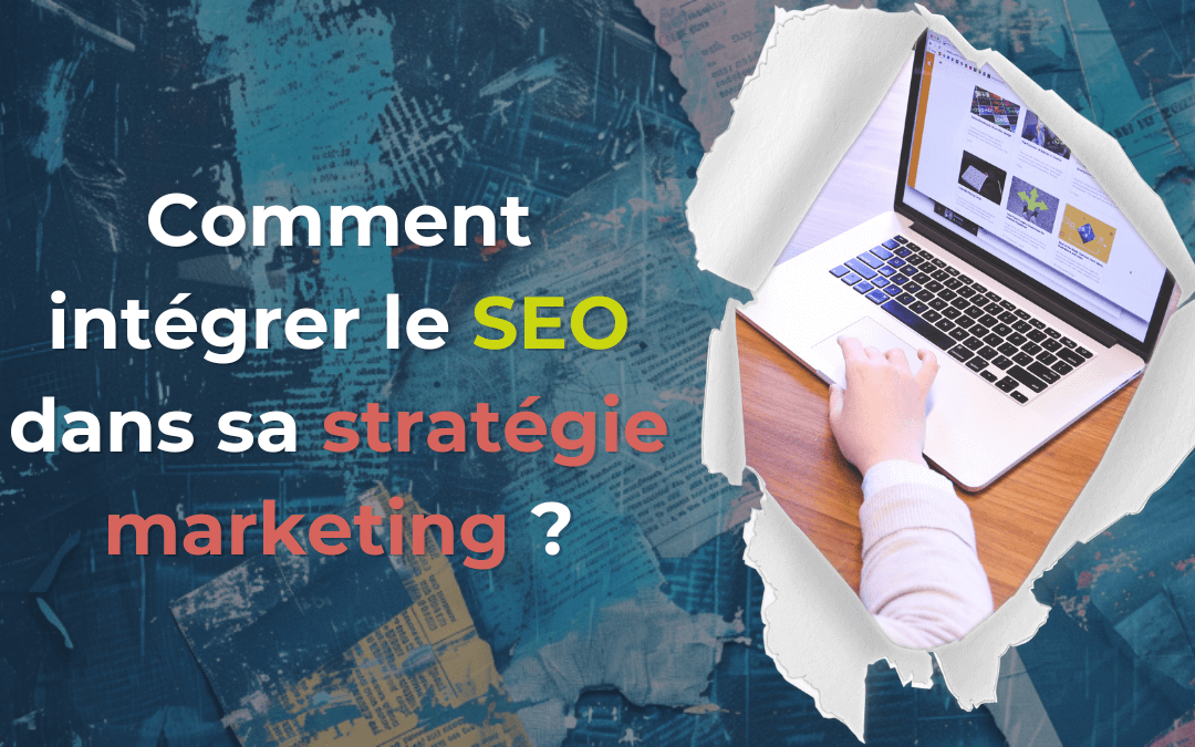 Comment intégrer le SEO dans sa stratégie marketing ?