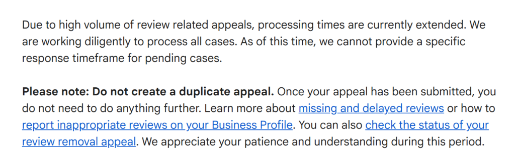 Message de l'équipe Google sur le forum d'aide des fiches d'établissement : en raison du volume de recours liés aux avis, les délais de traitement sont allongés, aucun délai précis ne peut être donné, et il ne faut pas déposer de recours en double.